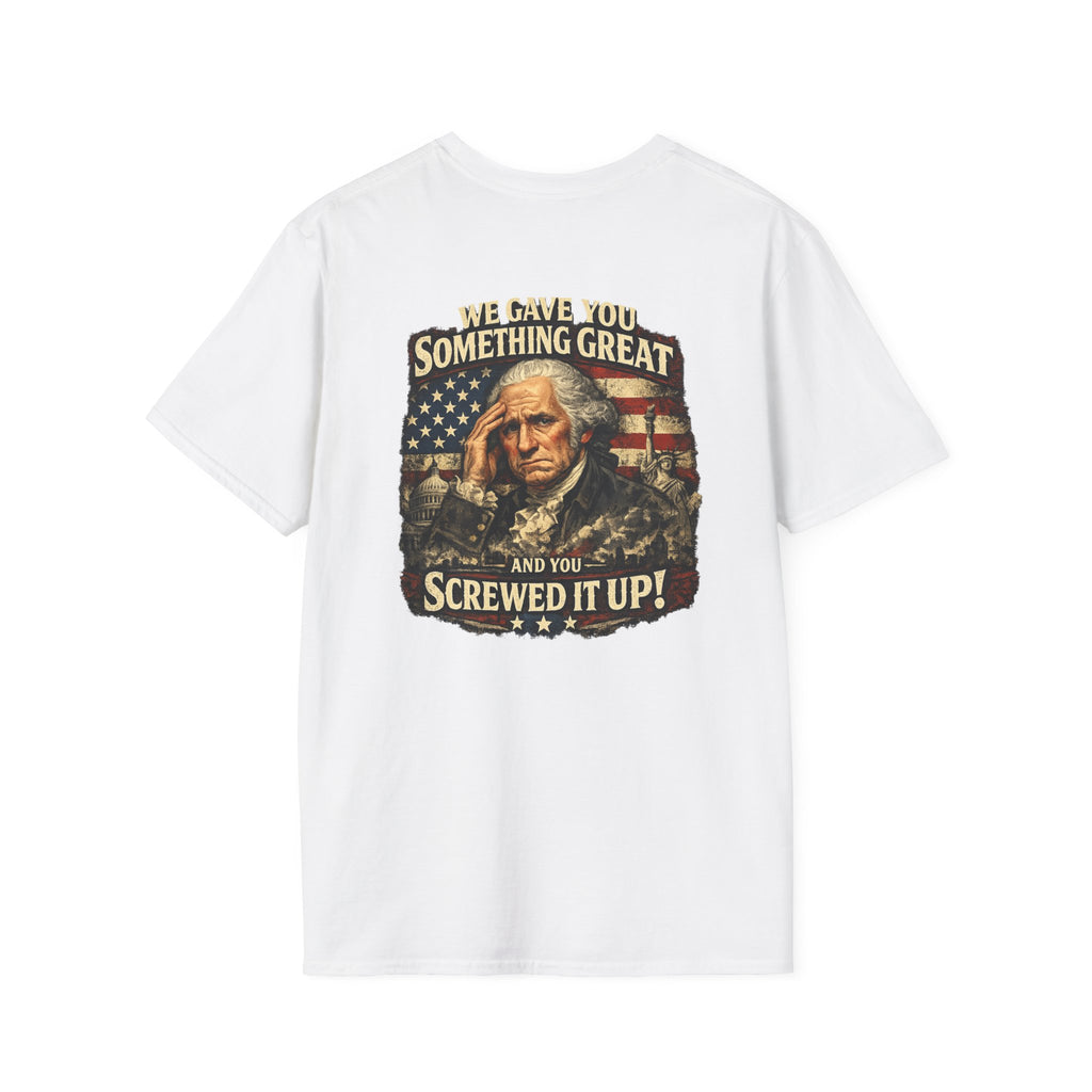 T-Shirt — "We Gave You Something Great and You Screwed It Up" Patriotic Political Tee