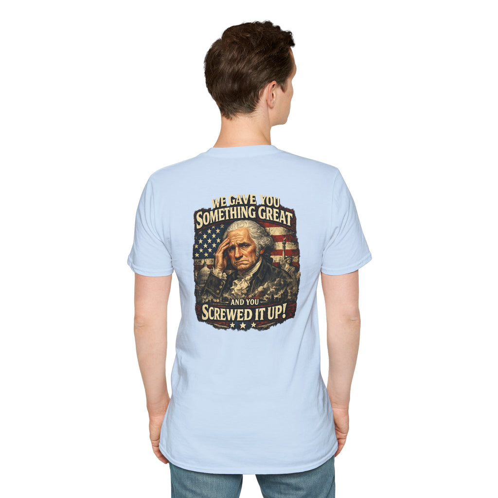 T-Shirt — "We Gave You Something Great and You Screwed It Up" Patriotic Political Tee