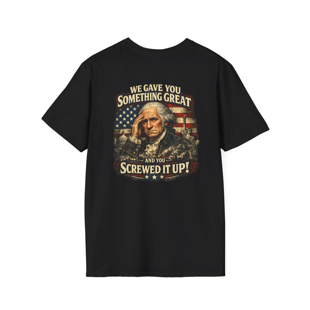 T-Shirt — "We Gave You Something Great and You Screwed It Up" Patriotic Political Tee
