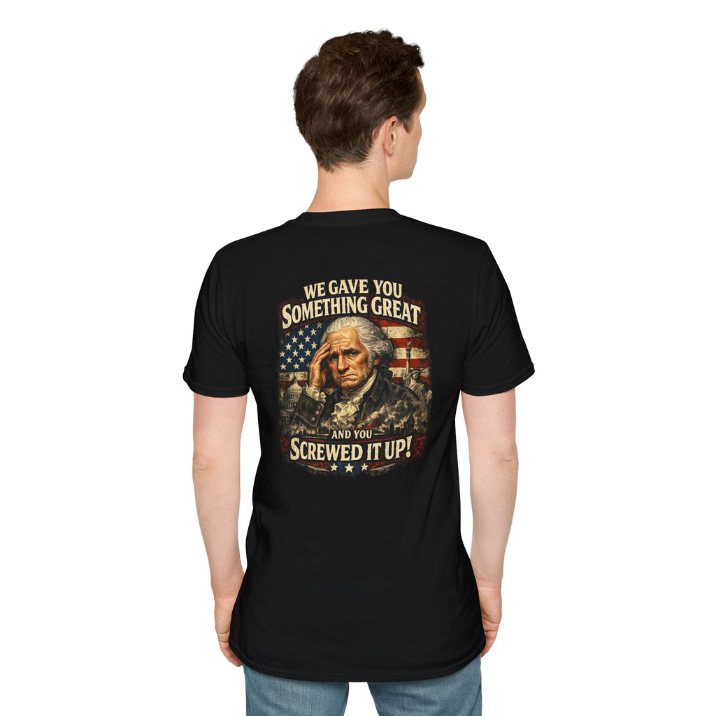 T-Shirt — "We Gave You Something Great and You Screwed It Up" Patriotic Political Tee