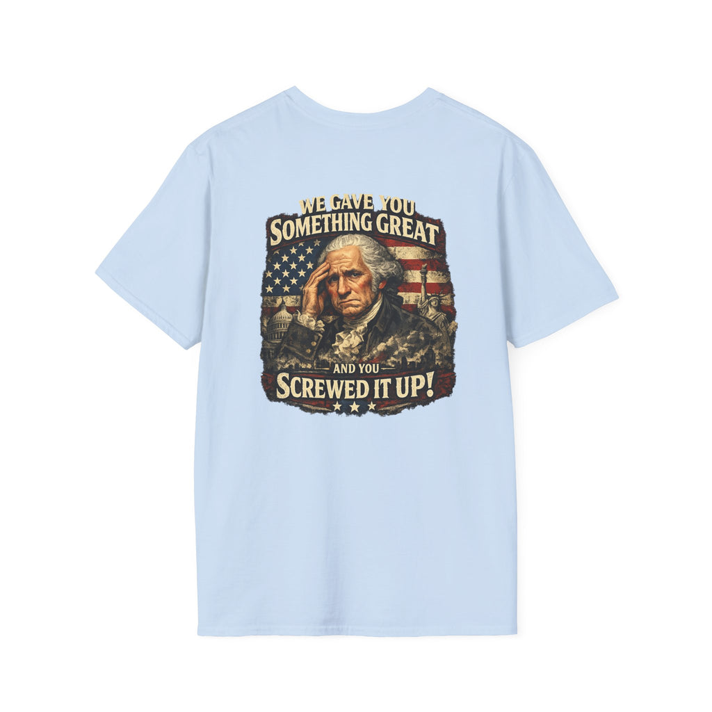 T-Shirt — "We Gave You Something Great and You Screwed It Up" Patriotic Political Tee