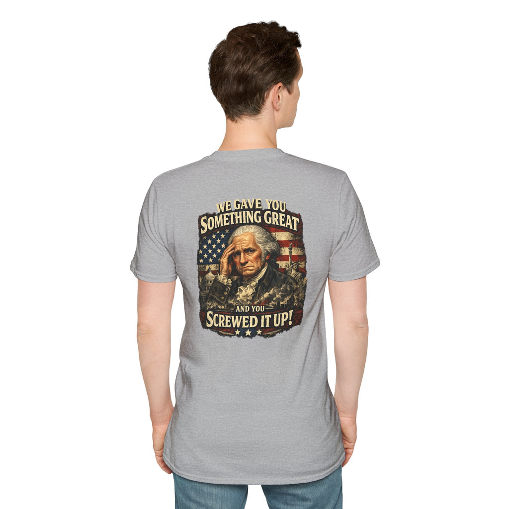 T-Shirt — "We Gave You Something Great and You Screwed It Up" Patriotic Political Tee