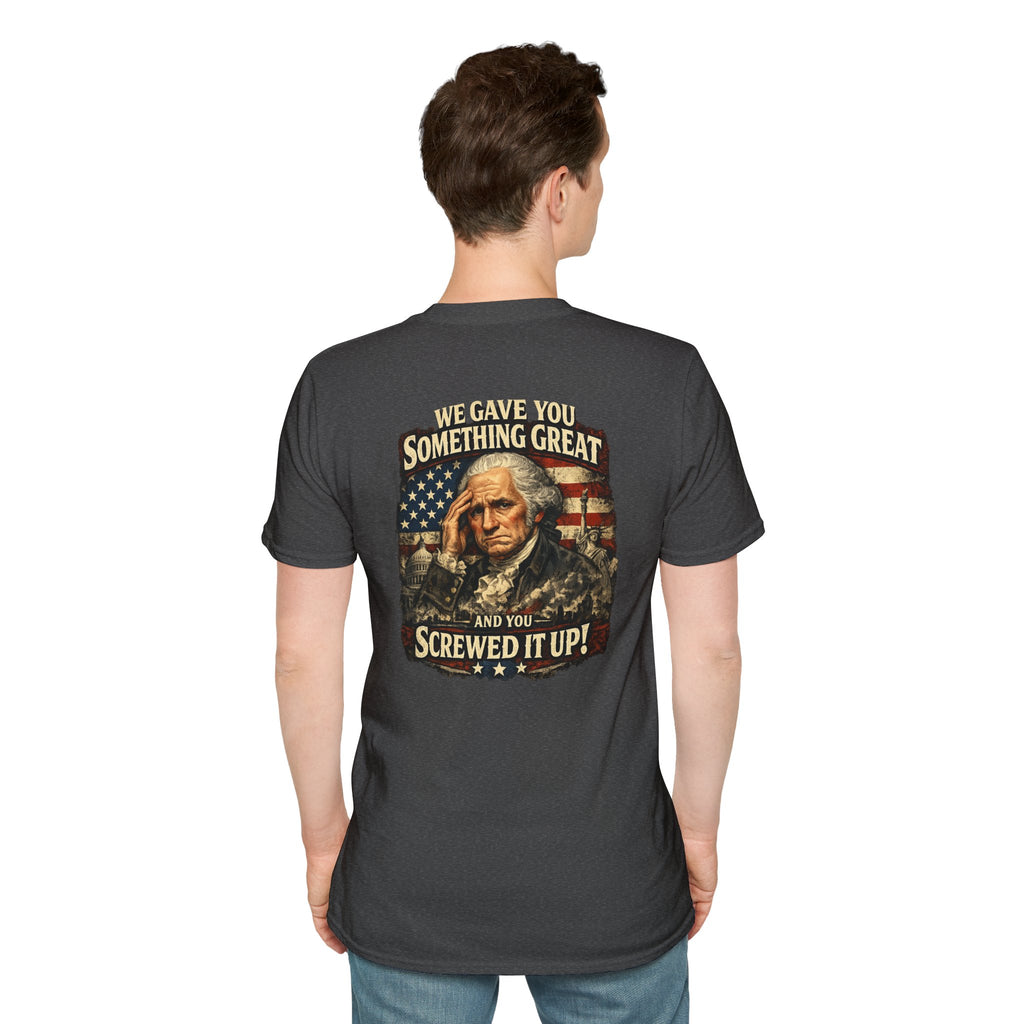 T-Shirt — "We Gave You Something Great and You Screwed It Up" Patriotic Political Tee
